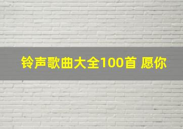 铃声歌曲大全100首 愿你